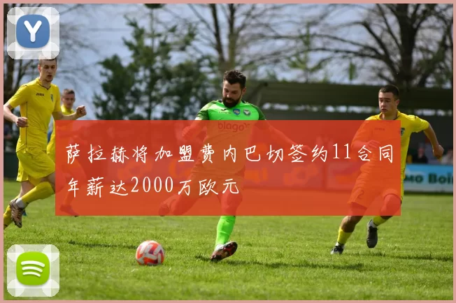 萨拉赫将加盟费内巴切签约11合同年薪达2000万欧元