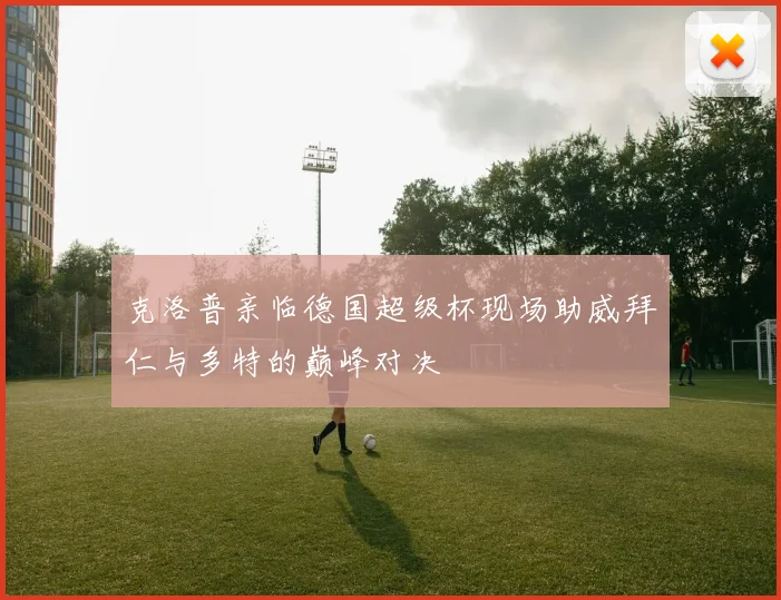 克洛普亲临德国超级杯现场助威拜仁与多特的巅峰对决