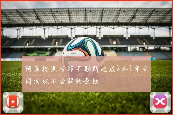 阿莱格里与那不勒斯达成2加1年合同协议不含解约条款