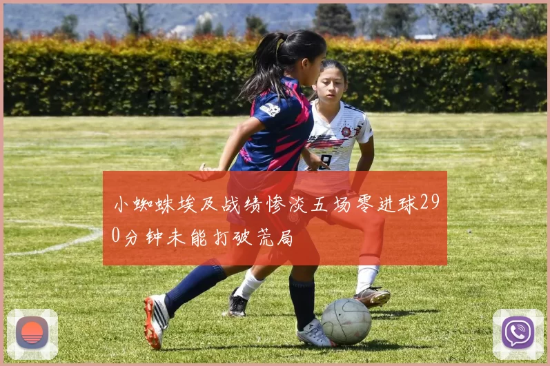 小蜘蛛埃及战绩惨淡五场零进球290分钟未能打破荒局