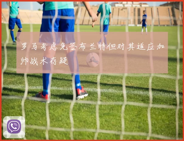 罗马考虑免签布兰特但对其适应加帅战术存疑