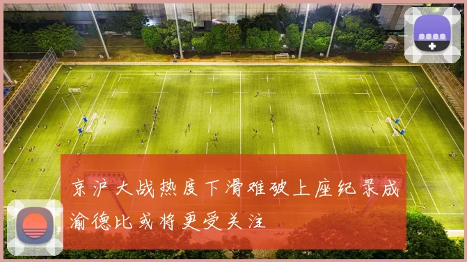 京沪大战热度下滑难破上座纪录成渝德比或将更受关注