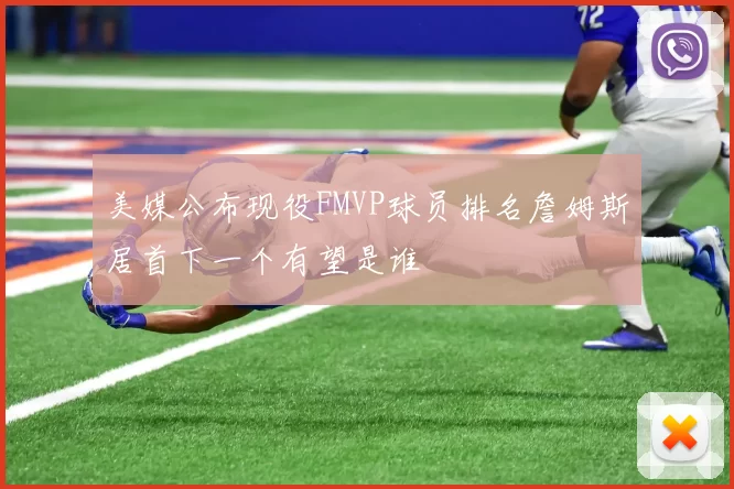 美媒公布现役FMVP球员排名詹姆斯居首下一个有望是谁