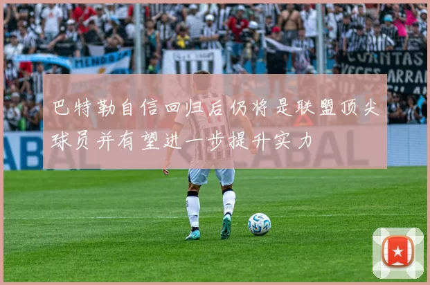 巴特勒自信回归后仍将是联盟顶尖球员并有望进一步提升实力