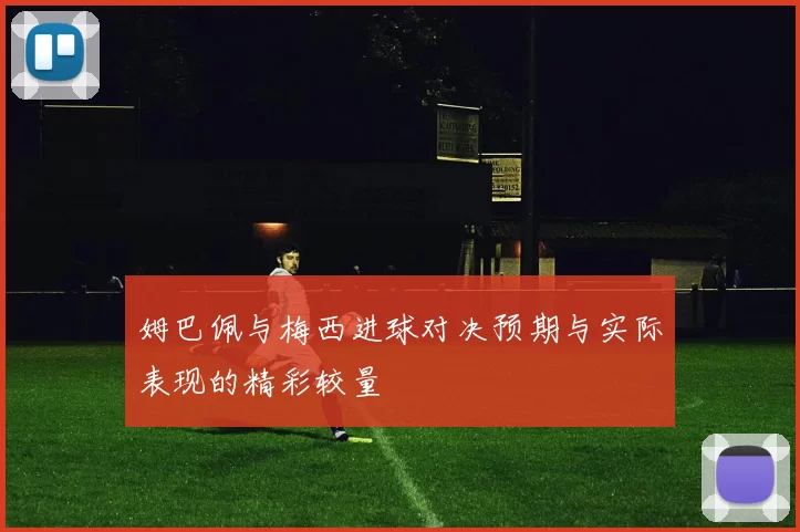 姆巴佩与梅西进球对决预期与实际表现的精彩较量