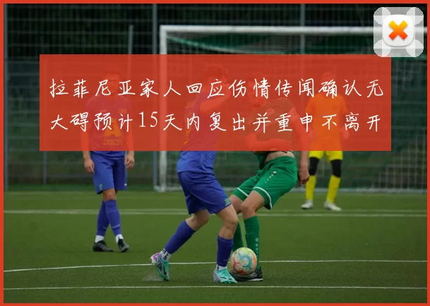 拉菲尼亚家人回应伤情传闻确认无大碍预计15天内复出并重申不离开巴萨