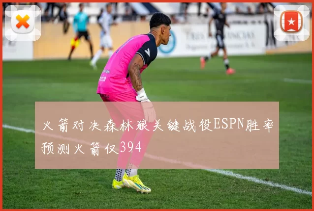 火箭对决森林狼关键战役ESPN胜率预测火箭仅394