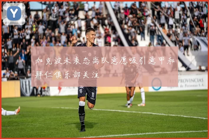 加克波未表态离队意愿吸引意甲和拜仁俱乐部关注