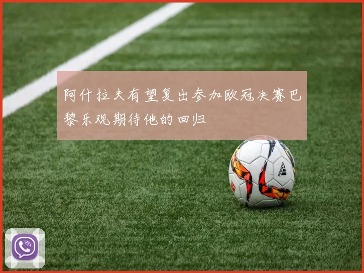 阿什拉夫有望复出参加欧冠决赛巴黎乐观期待他的回归