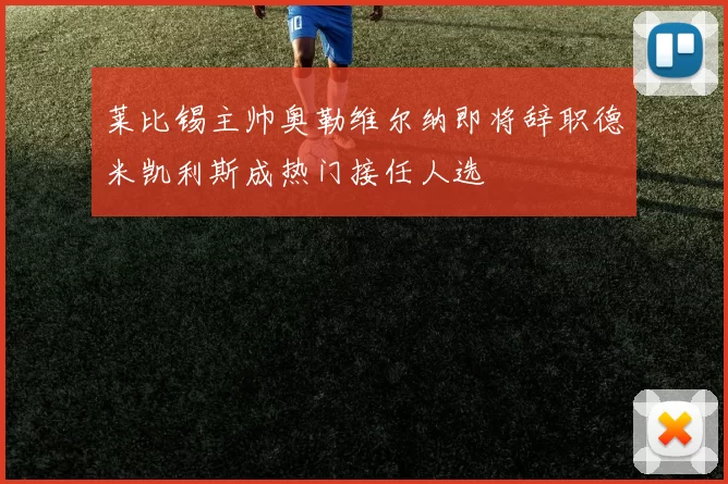 莱比锡主帅奥勒维尔纳即将辞职德米凯利斯成热门接任人选