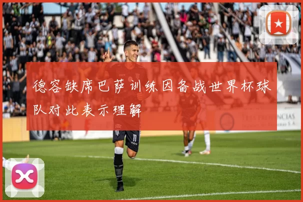 德容缺席巴萨训练因备战世界杯球队对此表示理解